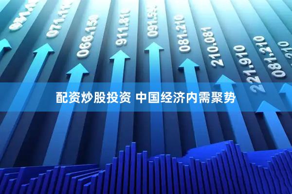 配资炒股投资 中国经济内需聚势