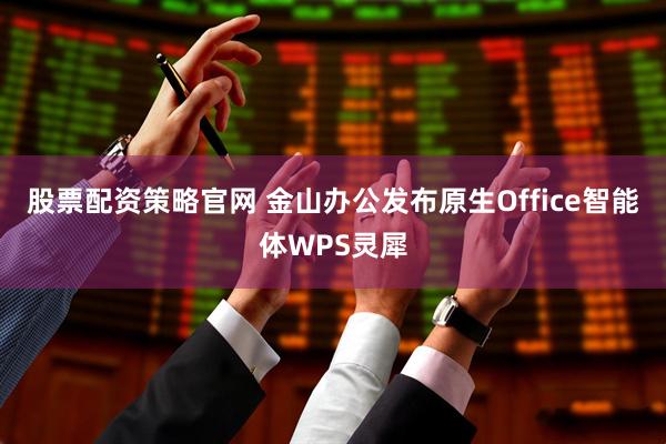 股票配资策略官网 金山办公发布原生Office智能体WPS灵犀