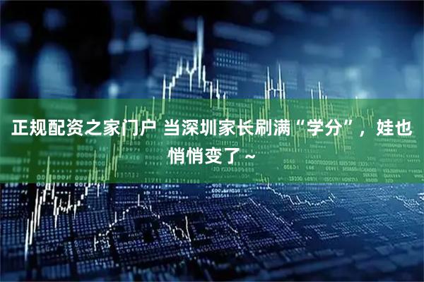 正规配资之家门户 当深圳家长刷满“学分”，娃也悄悄变了～