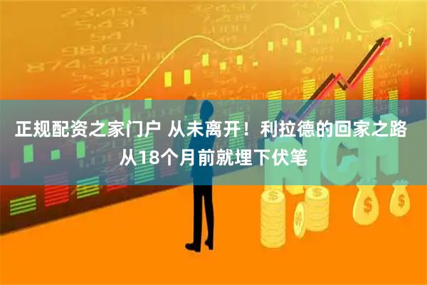 正规配资之家门户 从未离开！利拉德的回家之路 从18个月前就埋下伏笔