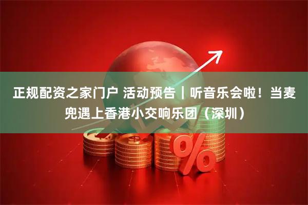正规配资之家门户 活动预告｜听音乐会啦！当麦兜遇上香港小交响乐团（深圳）