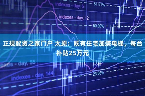正规配资之家门户 太原：既有住宅加装电梯，每台补贴25万元