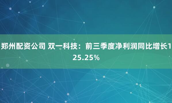 郑州配资公司 双一科技：前三季度净利润同比增长125.25%