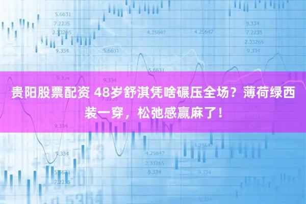 贵阳股票配资 48岁舒淇凭啥碾压全场？薄荷绿西装一穿，松弛感赢麻了！